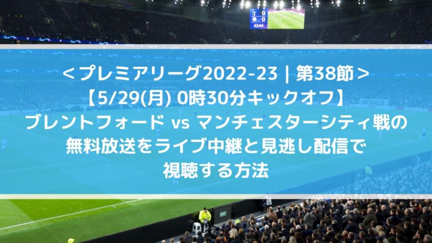 ブレントフォード対マンチェスターシティの無料放送をライブ中継と見逃し配信で視聴する方法！| 第38節プレミアリーグ2022-23