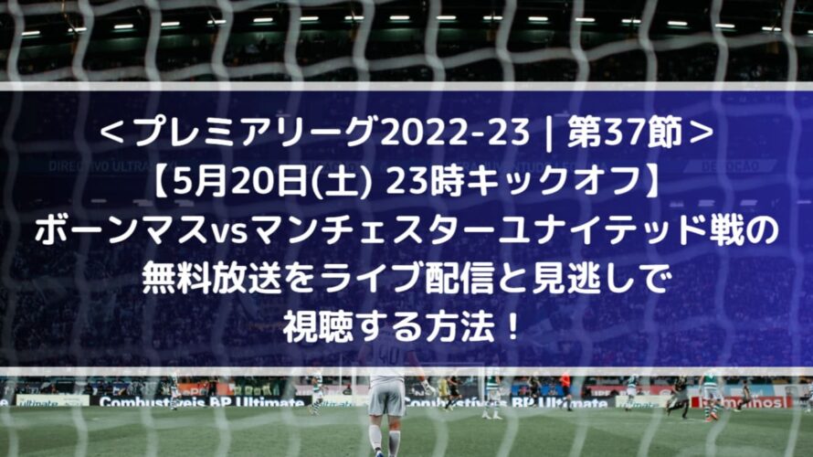 ボーンマス対マンUの無料放送をライブ配信と見逃しで視聴する方法！| 第37節プレミアリーグ2022-23