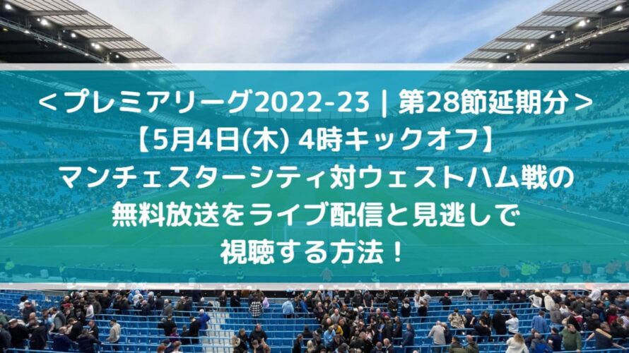 マンチェスターシティ対ウェストハムの無料放送をライブ中継と見逃し配信で視聴する方法！| 第28節延期分プレミアリーグ2022-23