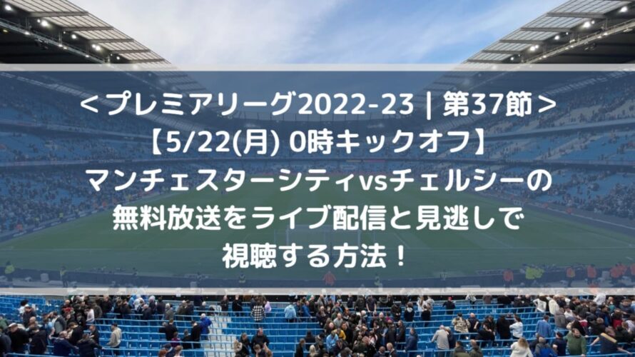 マンチェスターシティ対チェルシーの無料放送をライブ中継と見逃し配信で視聴する方法！| 第37節プレミアリーグ2022-23