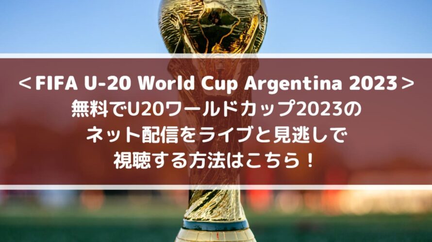 無料でU20ワールドカップ2023のネット配信をライブと見逃しで視聴する方法はこちら！