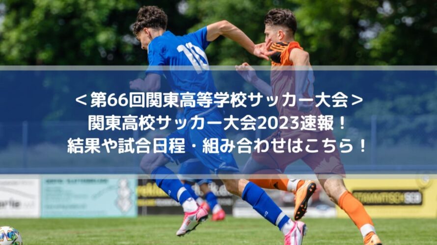 関東高校サッカー大会2023速報！結果や試合日程・組み合わせはこちら！
