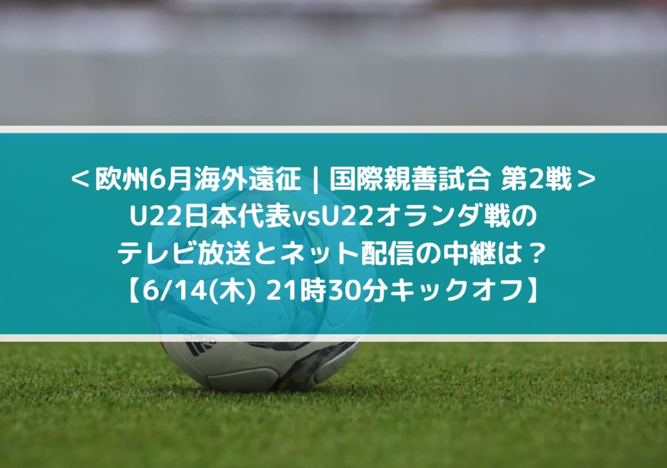 U22日本代表vsオランダ戦のテレビ放送とネット配信の中継は？ 欧州6月海外遠征 国際親善試合