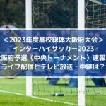 インターハイサッカー2023大阪予選速報！ライブ配信とテレビ放送・中継は？