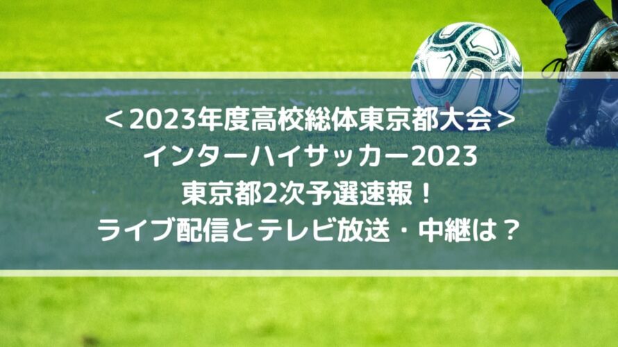 インターハイサッカー2023東京予選速報！ライブ配信とテレビ放送・中継は？