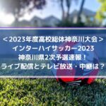 インターハイサッカー2023神奈川2次予選速報！ライブ配信とテレビ放送・中継は？ (1)