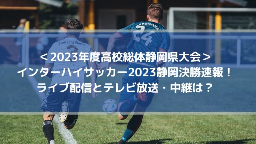 インターハイサッカー2023静岡決勝速報！ライブ配信とテレビ放送・中継は？