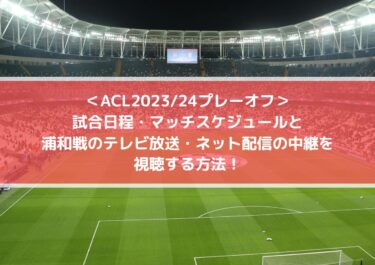 ACLプレーオフ2023日程と浦和戦のテレビ放送・ネット配信の中継を視聴する方法！
