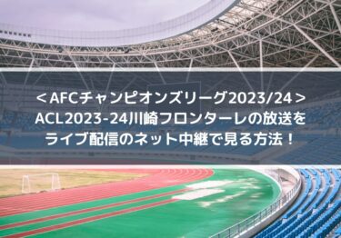ACL2023-24川崎フロンターレ放送をライブ配信のネット中継で見る方法！ | AFCチャンピオンズリーグ2023/24