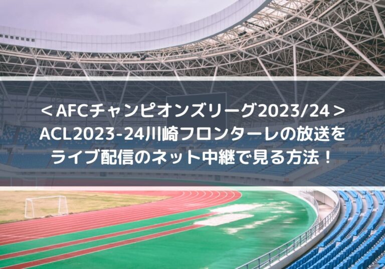 ACL2023-24川崎フロンターレ戦の放送をライブ配信のネット中継で見る方法！ AFCチャンピオンズリーグ202324