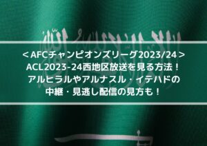 ACL2023-24西地区放送を見る方法！アルヒラルやアルナスル・イテハドの中継・見逃し配信の見方も！