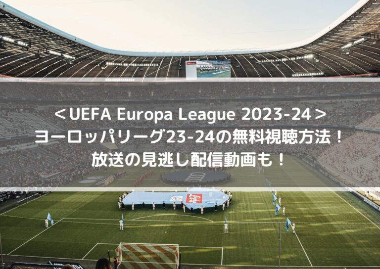 UEFAヨーロッパリーグ23-24の無料視聴方法！放送の見逃し配信動画も！
