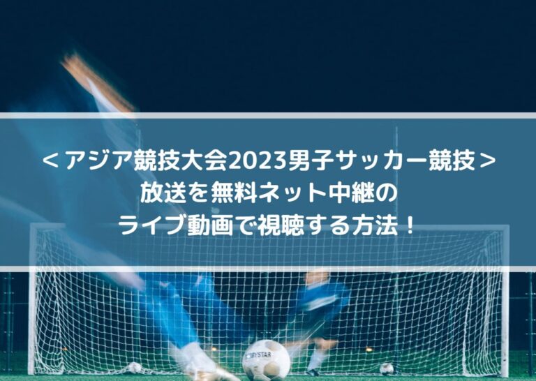 アジア競技大会2023サッカー放送を無料ネット中継のライブ動画で視聴する方法！