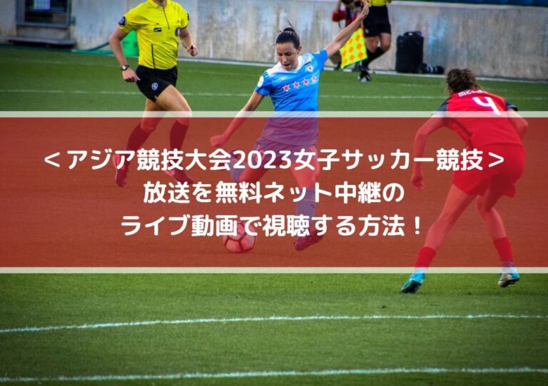 アジア競技大会2023女子サッカー放送を無料ネット中継のライブ動画で視聴する方法！