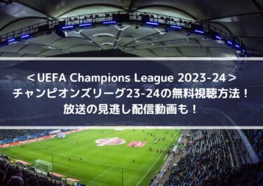 チャンピオンズリーグ23-24の無料視聴方法！放送の見逃し配信動画も！ | UEFA Champions League