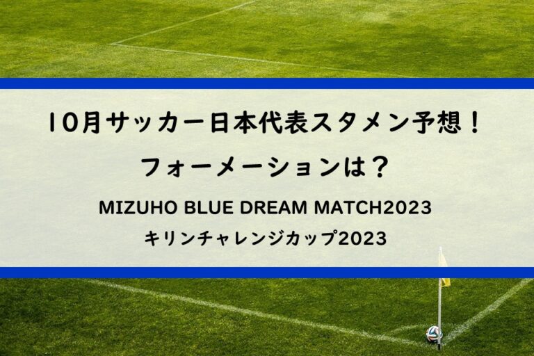 10月サッカー日本代表スタメン予想！フォーメーションは？ | MIZUHO BLUE DREAM MATCH2023・キリンチャレンジカップ2023