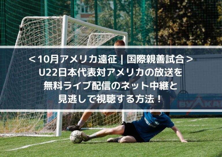 U22日本代表対アメリカの放送を無料ライブ配信のネット中継と見逃しで視聴する方法！ 10月アメリカ遠征 国際親善試合