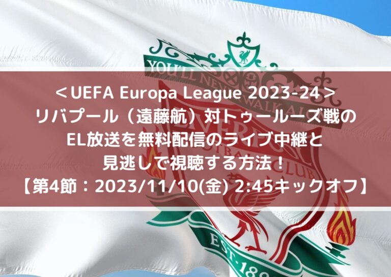 UEFA Europa League 2023-24リバプール（遠藤航）対トゥールーズ戦のEL放送を無料配信のライブ中継と見逃しで視聴する方法！【第4節】