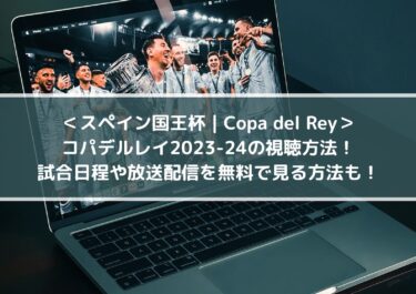 コパデルレイ2023-24の視聴方法！日程や放送配信を無料で見る方法も スペイン国王杯・Copa del Rey