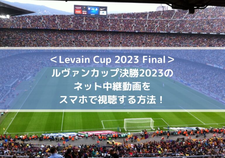 ルヴァンカップ決勝2023のネット中継動画をスマホで視聴する方法！