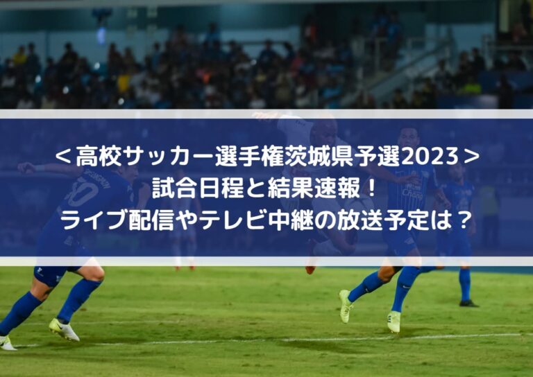 高校サッカー選手権茨城県予選2023の結果速報！ライブ配信やテレビ中継の放送予定は？