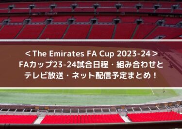 FAカップ23-24試合日程・組み合わせと放送配信予定まとめ！｜The Emirates FA Cup