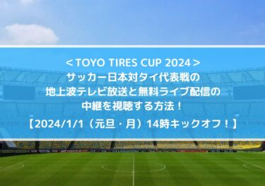サッカー日本対タイ代表の地上波テレビ放送と無料ライブ配信の中継を視聴する方法！｜TOYO TIRES CUP 2024