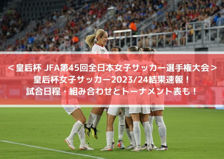 皇后杯 JFA 第45回全日本女子サッカー選手権大会_皇后杯女子サッカー2023_2024結果速報！日程・組み合わせとトーナメント表も！