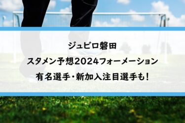 ジュビロ磐田スタメン予想2024｜フォーメーションと有名選手・新加入注目選手も！