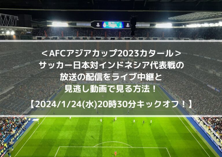 サッカー日本対インドネシア放送の配信をライブ中継と見逃し動画で見る方法！｜AFCアジアカップ2023カタール