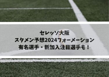 セレッソ大阪スタメン予想2024｜フォーメーションと有名選手・新加入注目選手も！
