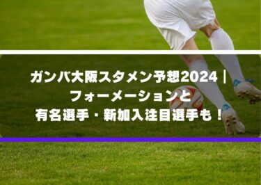 ガンバ大阪スタメン予想2024｜フォーメーションと有名選手・新加入注目選手も！