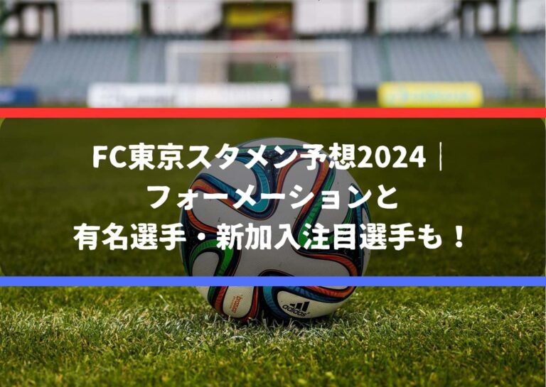 FC東京スタメン予想2024｜フォーメーションと有名選手・新加入注目選手も！