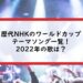 歴代NHKのワールドカップテーマソング一覧！2022年の歌は？