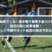 高校サッカー選手権千葉県予選2023の結果速報！テレビ中継やネット配信の放送予定は？